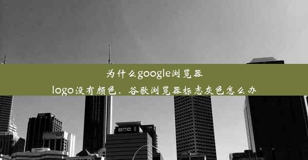 为什么google浏览器logo没有颜色、谷歌浏览器标志灰色怎么办