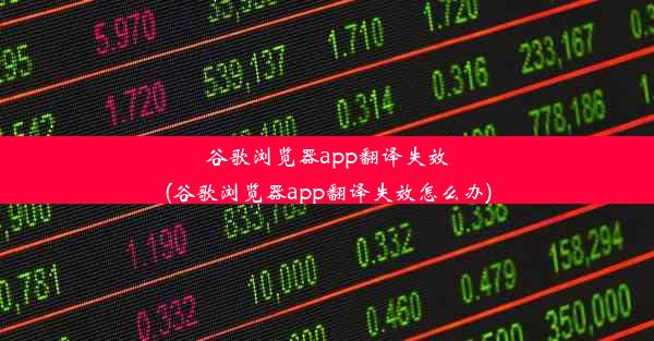 谷歌浏览器app翻译失效(谷歌浏览器app翻译失效怎么办)