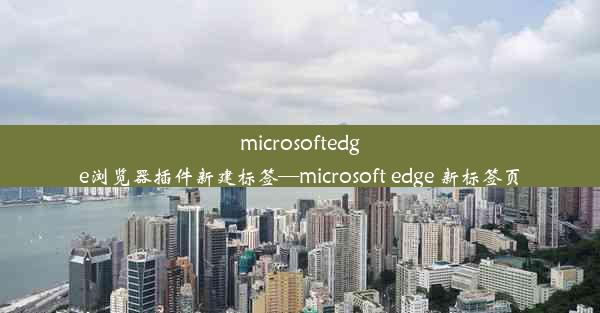 microsoftedge浏览器插件新建标签—microsoft edge 新标签页