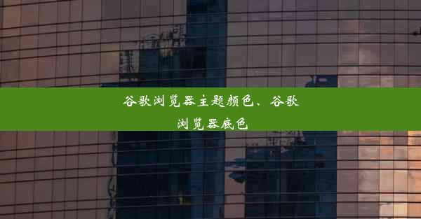 谷歌浏览器主题颜色、谷歌浏览器底色