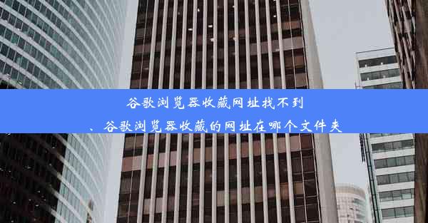 谷歌浏览器收藏网址找不到、谷歌浏览器收藏的网址在哪个文件夹