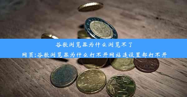 谷歌浏览器为什么浏览不了网页;谷歌浏览器为什么打不开网站连设置都打不开