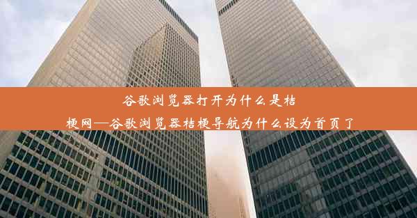 谷歌浏览器打开为什么是桔梗网—谷歌浏览器桔梗导航为什么设为首页了