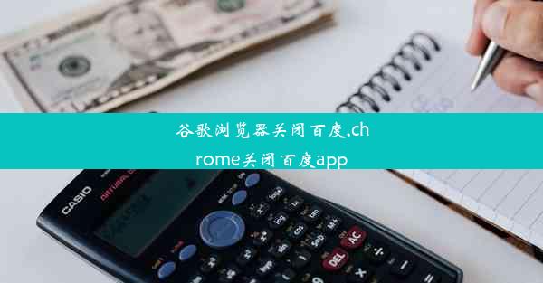 谷歌浏览器关闭百度,chrome关闭百度app