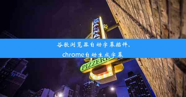 谷歌浏览器自动字幕插件,chrome自动生成字幕