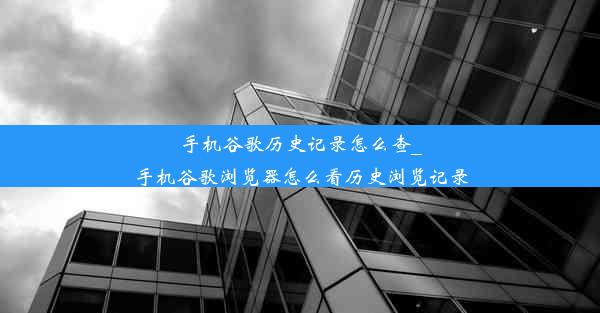 手机谷歌历史记录怎么查_手机谷歌浏览器怎么看历史浏览记录