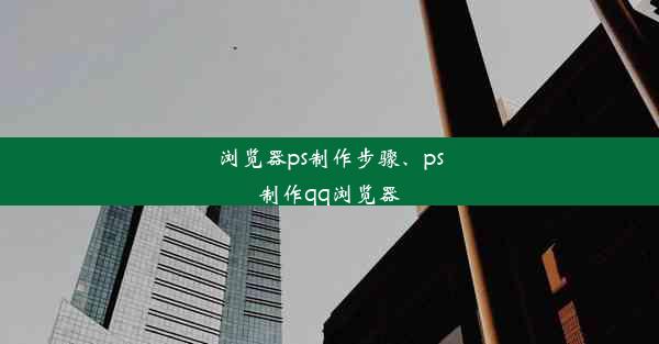 浏览器ps制作步骤、ps制作qq浏览器