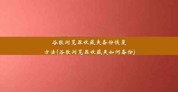 谷歌浏览器收藏夹备份恢复方法(谷歌浏览器收藏夹如何备份)