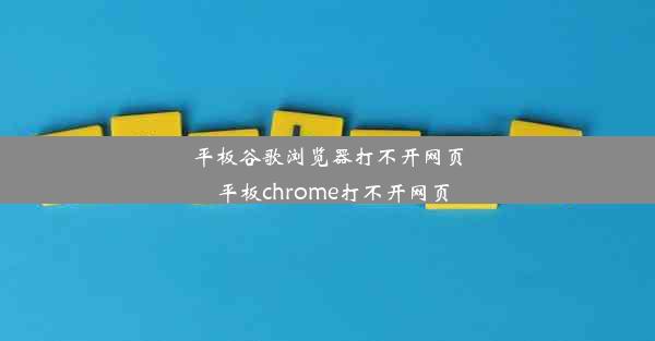 平板谷歌浏览器打不开网页_平板chrome打不开网页