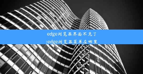 edge浏览器界面不见了;edge浏览器菜单在哪里