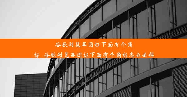 谷歌浏览器图标下面有个角标_谷歌浏览器图标下面有个角标怎么去掉