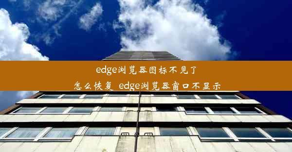 edge浏览器图标不见了怎么恢复_edge浏览器窗口不显示