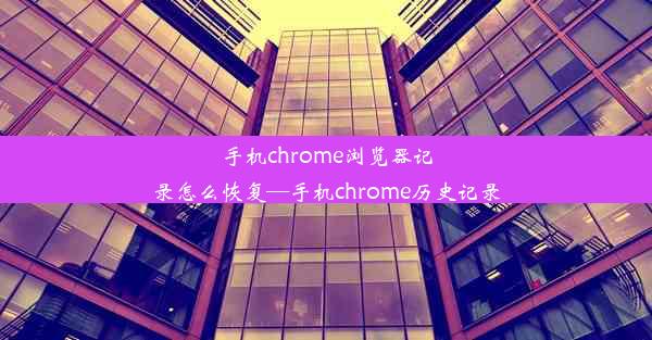 手机chrome浏览器记录怎么恢复—手机chrome历史记录