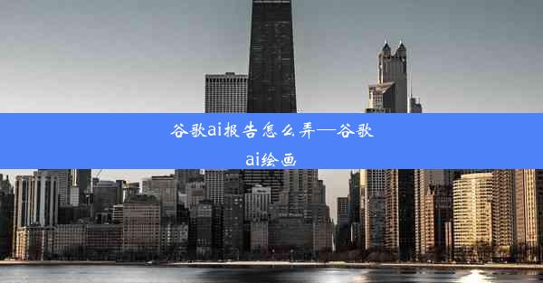 谷歌ai报告怎么弄—谷歌ai绘画