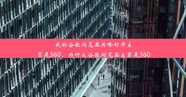 我的谷歌浏览器为啥打开主页是360、为什么谷歌浏览器主页是360