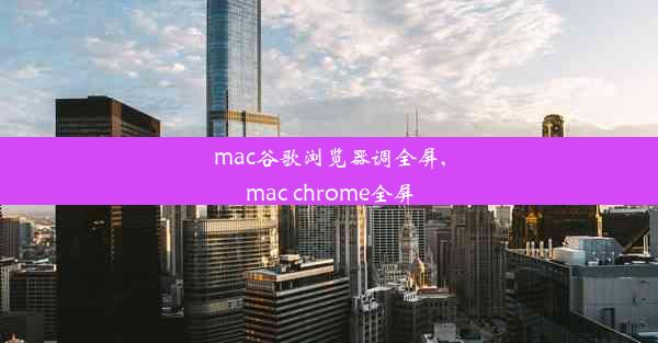 mac谷歌浏览器调全屏,mac chrome全屏