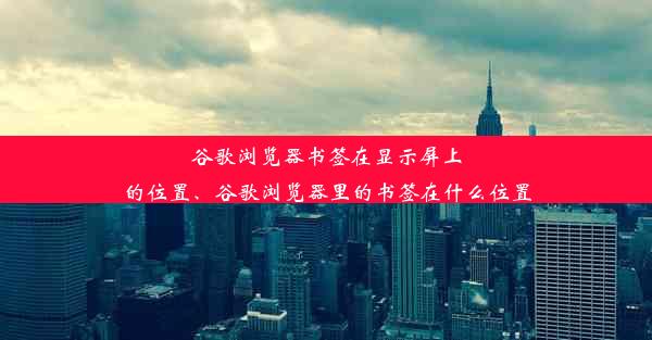 谷歌浏览器书签在显示屏上的位置、谷歌浏览器里的书签在什么位置