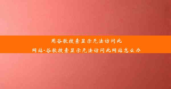 用谷歌搜索显示无法访问此网站-谷歌搜索显示无法访问此网站怎么办