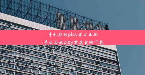 手机谷歌play官方正版,手机谷歌play商店官网下载