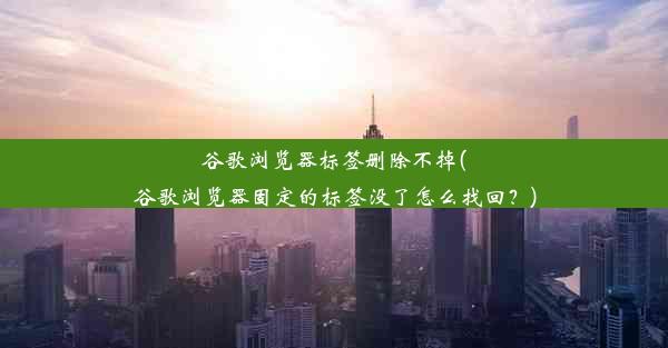 谷歌浏览器标签删除不掉(谷歌浏览器固定的标签没了怎么找回？)