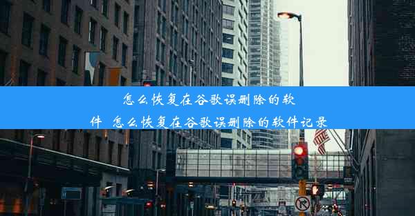 怎么恢复在谷歌误删除的软件_怎么恢复在谷歌误删除的软件记录