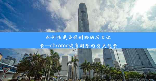 如何恢复谷歌删除的历史记录—chrome恢复删除的历史记录