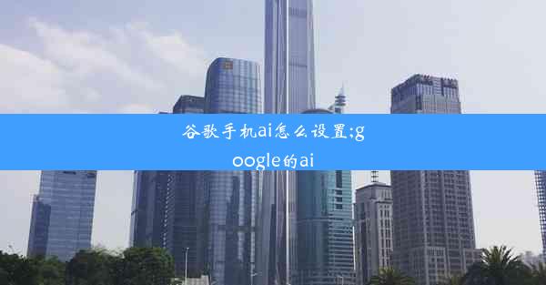 谷歌手机ai怎么设置;google的ai