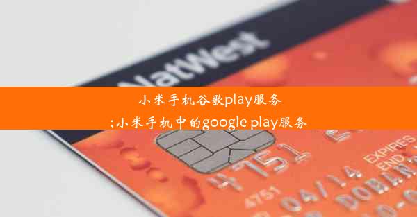 小米手机谷歌play服务;小米手机中的google play服务