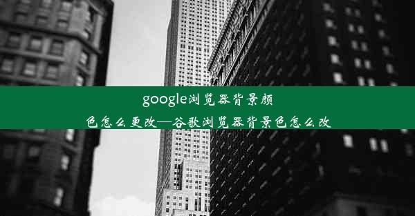 google浏览器背景颜色怎么更改—谷歌浏览器背景色怎么改