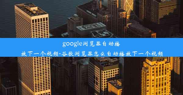 google浏览器自动播放下一个视频-谷歌浏览器怎么自动播放下一个视频