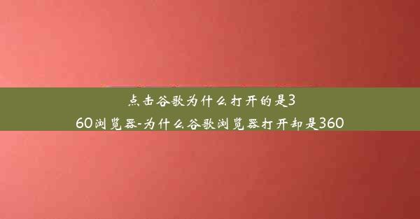 点击谷歌为什么打开的是360浏览器-为什么谷歌浏览器打开却是360