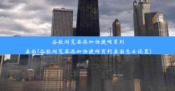 谷歌浏览器添加快捷网页到桌面(谷歌浏览器添加快捷网页到桌面怎么设置)