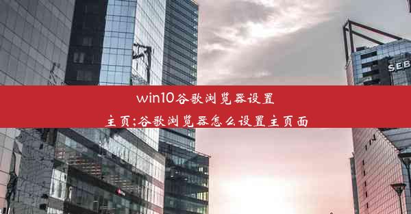 win10谷歌浏览器设置主页;谷歌浏览器怎么设置主页面