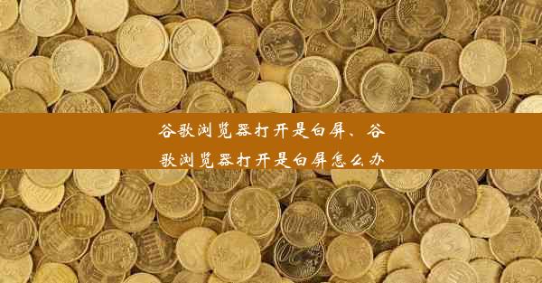 谷歌浏览器打开是白屏、谷歌浏览器打开是白屏怎么办