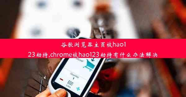 谷歌浏览器主页被hao123劫持,chrome被hao123劫持有什么办法解决