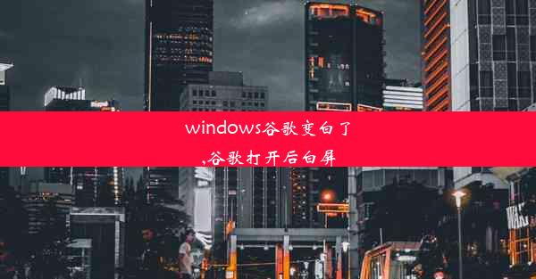 windows谷歌变白了,谷歌打开后白屏