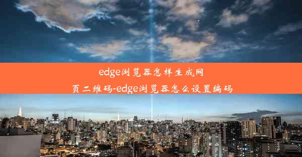 edge浏览器怎样生成网页二维码-edge浏览器怎么设置编码