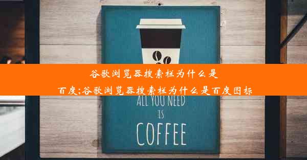 谷歌浏览器搜索栏为什么是百度;谷歌浏览器搜索栏为什么是百度图标