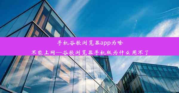 手机谷歌浏览器app为啥不能上网—谷歌浏览器手机版为什么用不了