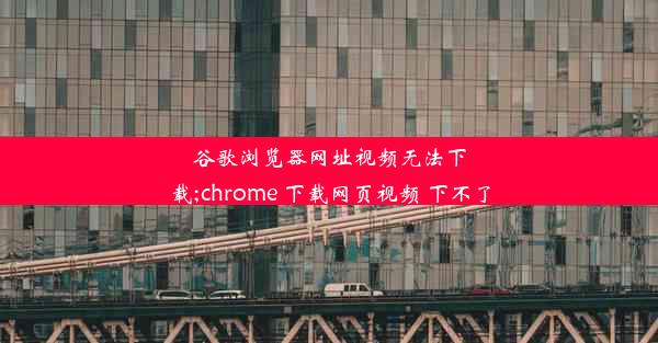 谷歌浏览器网址视频无法下载;chrome 下载网页视频 下不了