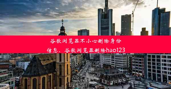 谷歌浏览器不小心删除身份信息、谷歌浏览器删除hao123