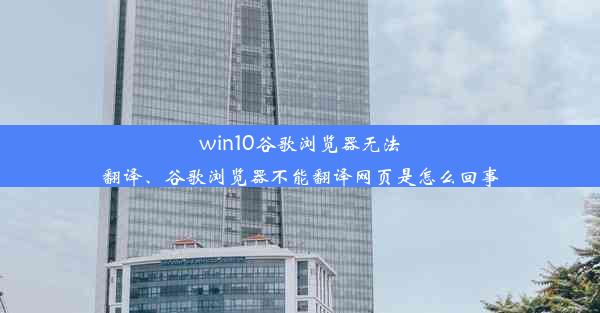 win10谷歌浏览器无法翻译、谷歌浏览器不能翻译网页是怎么回事