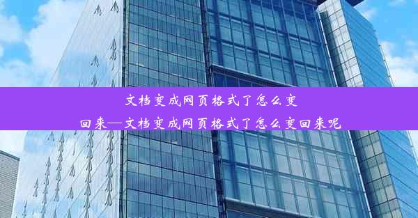 文档变成网页格式了怎么变回来—文档变成网页格式了怎么变回来呢