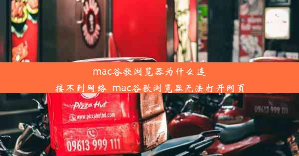 mac谷歌浏览器为什么连接不到网络_mac谷歌浏览器无法打开网页