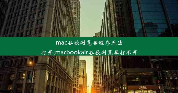 mac谷歌浏览器程序无法打开;macbookair谷歌浏览器打不开