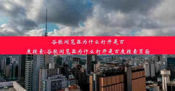 谷歌浏览器为什么打开是百度搜索;谷歌浏览器为什么打开是百度搜索页面