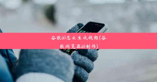 谷歌ai怎么生成视频(谷歌浏览器ai制作)