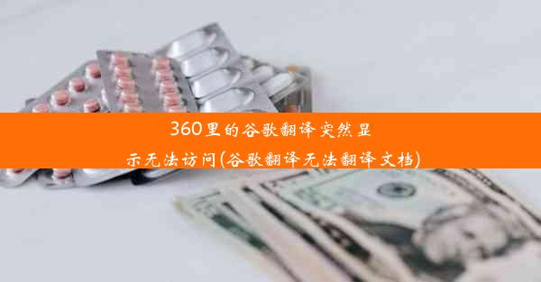 360里的谷歌翻译突然显示无法访问(谷歌翻译无法翻译文档)