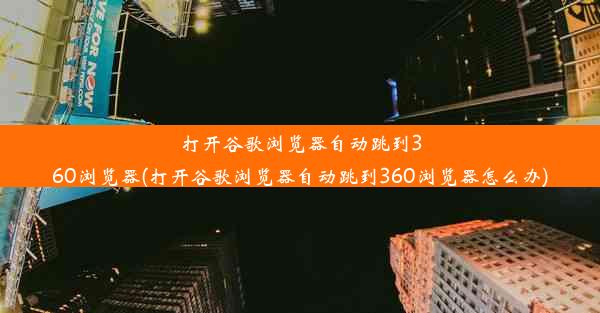 打开谷歌浏览器自动跳到360浏览器(打开谷歌浏览器自动跳到360浏览器怎么办)