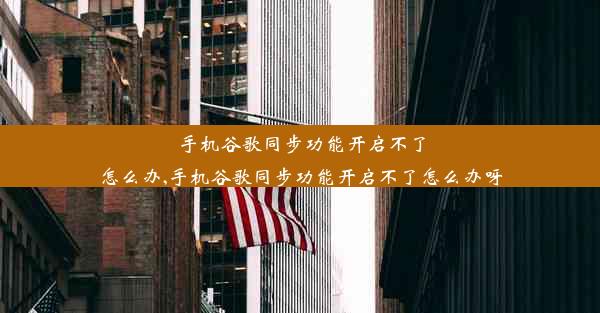 手机谷歌同步功能开启不了怎么办,手机谷歌同步功能开启不了怎么办呀